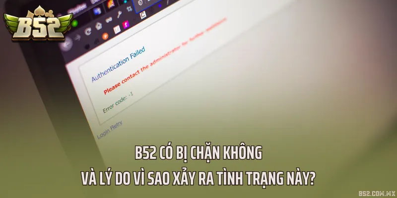 B52 có bị chặn không và lý do vì sao xảy ra tình trạng này?