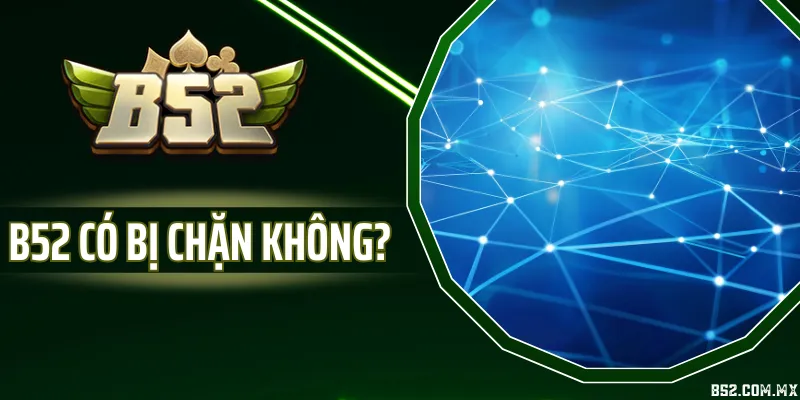 B52 Có Bị Chặn Không? Giải Đáp Nguyên Nhân, Cách Khắc Phục