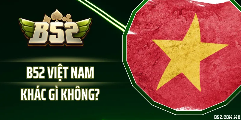 B52 Việt Nam Khác Gì Không? Tìm Hiểu Phiên Bản B52 Tại Việt Nam