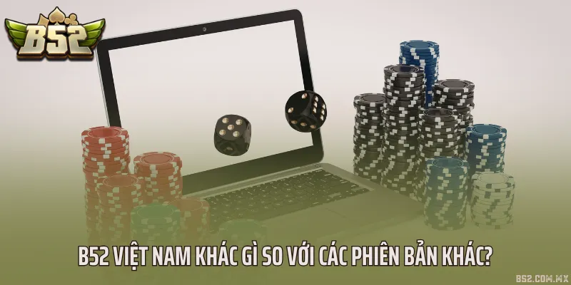 B52 Việt Nam khác gì so với các phiên bản khác?