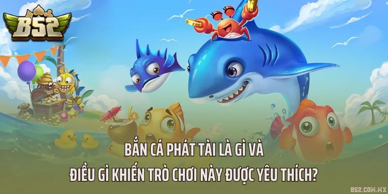 Bắn cá phát tài là gì và điều gì khiến trò chơi này được yêu thích?