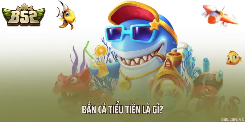 Bắn cá tiểu tiên là gì?