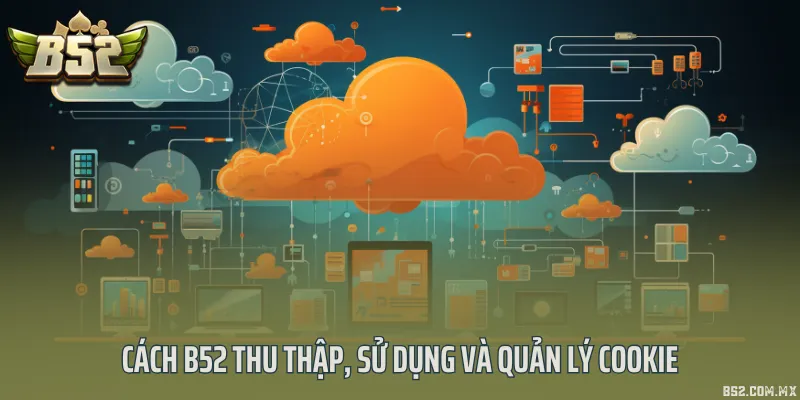 Cách B52 thu thập, sử dụng và quản lý cookie