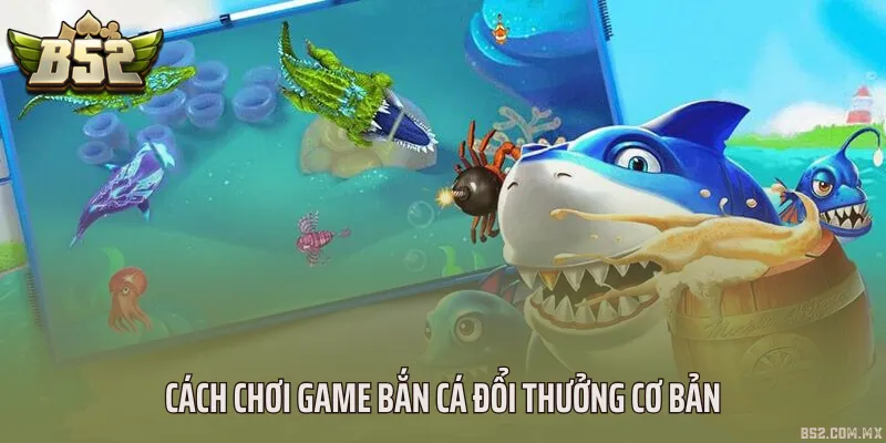 Cách chơi game bắn cá đổi thưởng cơ bản