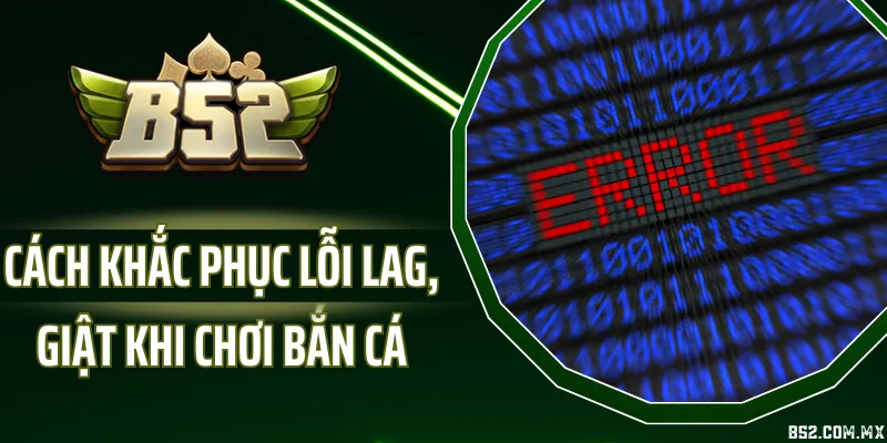 Cách Khắc Phục Lỗi Lag, Giật Khi Chơi Bắn Cá