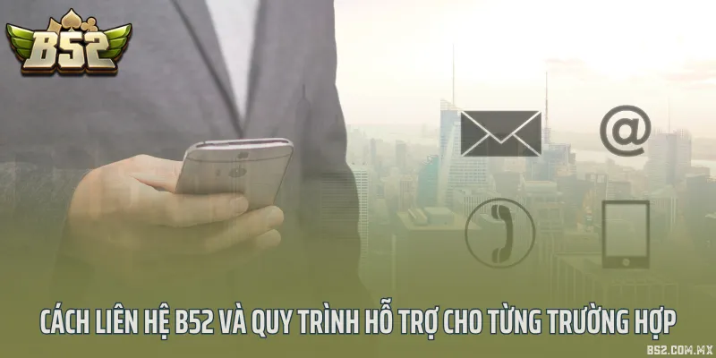 Cách liên hệ B52 và quy trình hỗ trợ cho từng trường hợp