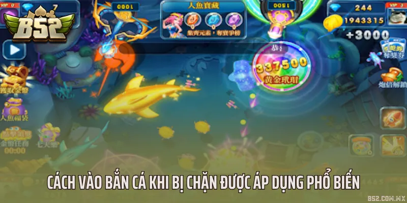 Cách vào bắn cá khi bị chặn được áp dụng phổ biến