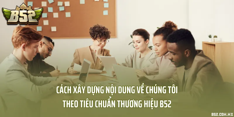Cách xây dựng nội dung về chúng tôi theo tiêu chuẩn thương hiệu B52