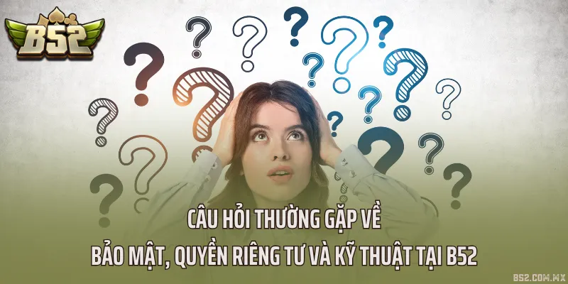 Câu hỏi thường gặp về bảo mật, quyền riêng tư và kỹ thuật tại B52