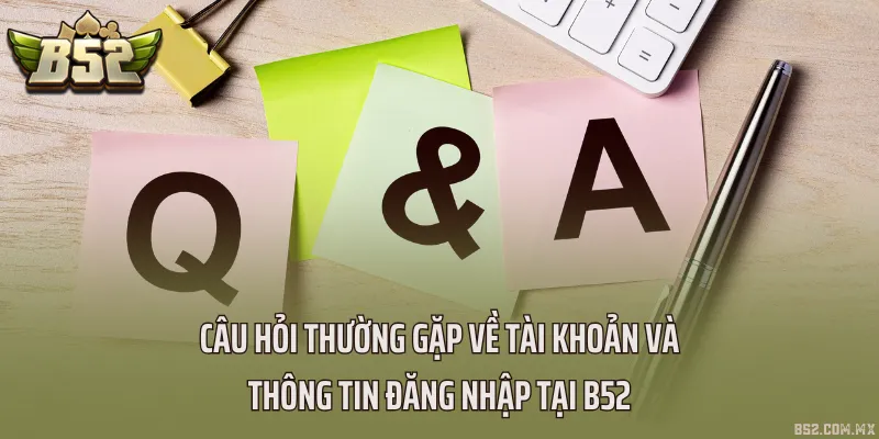 Câu hỏi thường gặp về tài khoản và thông tin đăng nhập tại B52