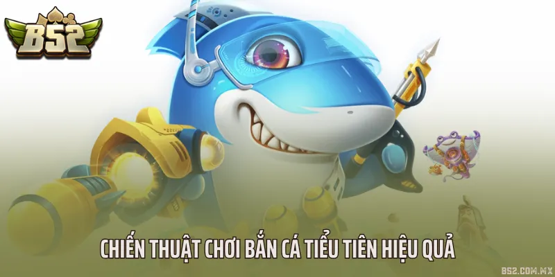 Chiến thuật chơi bắn cá tiểu tiên hiệu quả