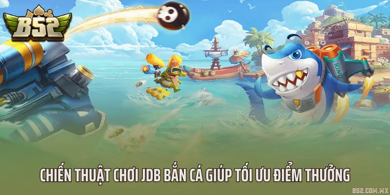 Chiến thuật chơi JDB bắn cá giúp tối ưu điểm thưởng