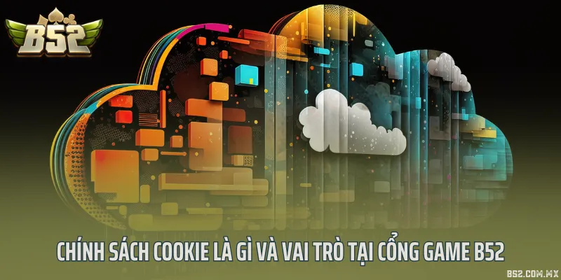 Chính sách cookie là gì và vai trò tại cổng game B52