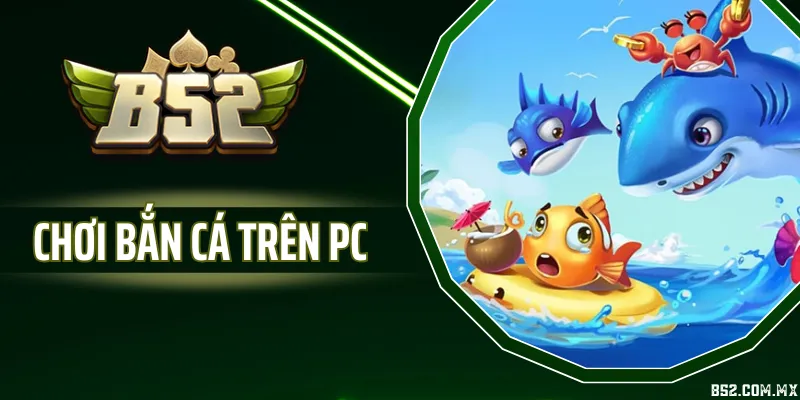 Chơi Bắn Cá Trên PC - Trải Nghiệm Săn Cá Màn Hình Lớn