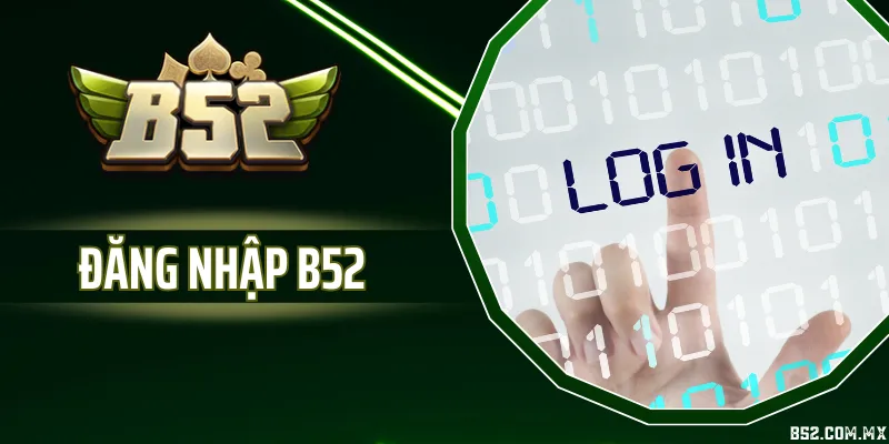 Đăng Nhập B52 - Lỗi Truy Cập Và Cách Bảo Vệ Tài Khoản