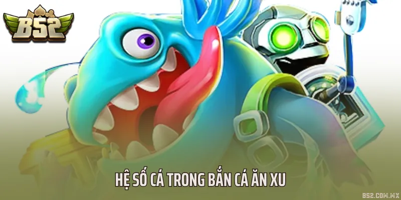 Hệ số cá trong bắn cá ăn xu