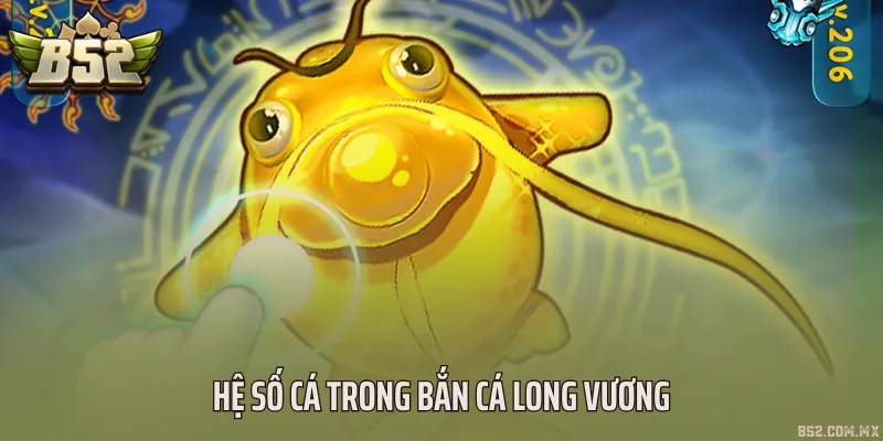 Hệ số cá trong bắn cá Long Vương