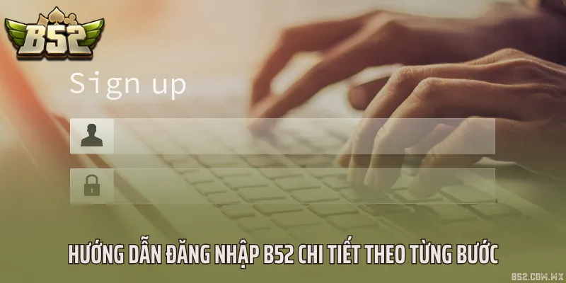Hướng dẫn đăng nhập B52 chi tiết theo từng bước