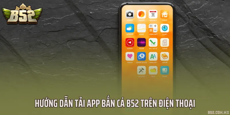 Hướng dẫn tải app bắn cá B52 trên điện thoại