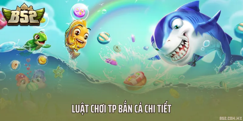 Luật chơi TP bắn cá chi tiết