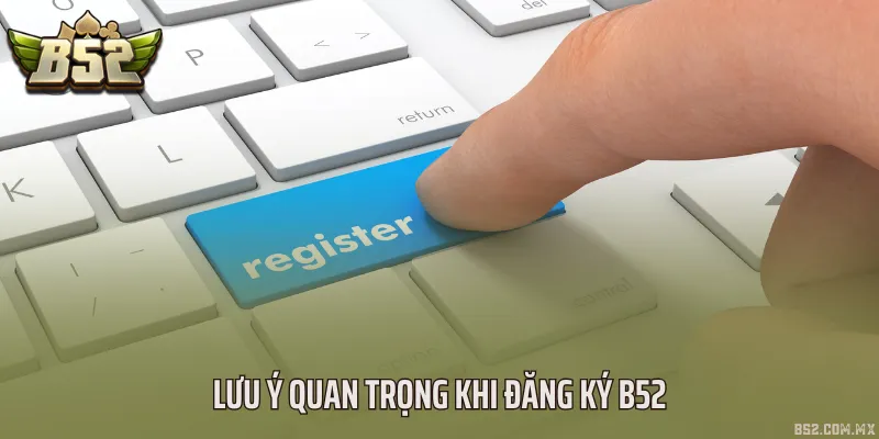 Lưu ý quan trọng khi đăng ký B52