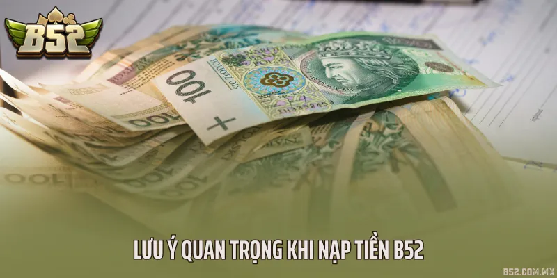 Lưu ý quan trọng khi nạp tiền B52