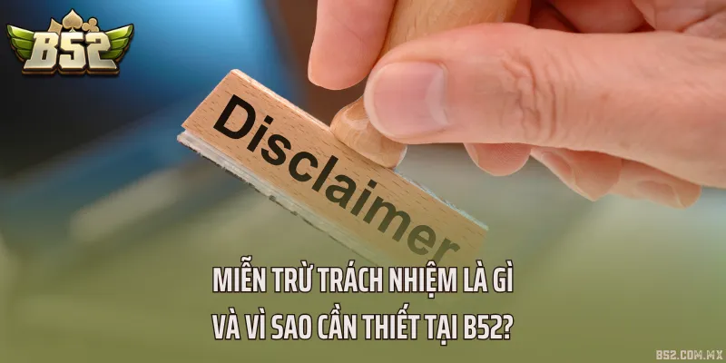 Miễn trừ trách nhiệm là gì và vì sao cần thiết tại B52?