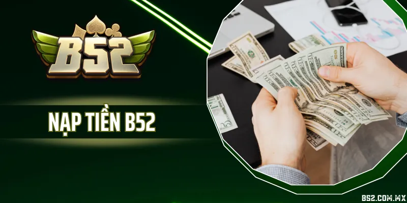 Nạp Tiền B52 - Điều Kiện Giao Dịch Và Lưu Ý Quan Trọng