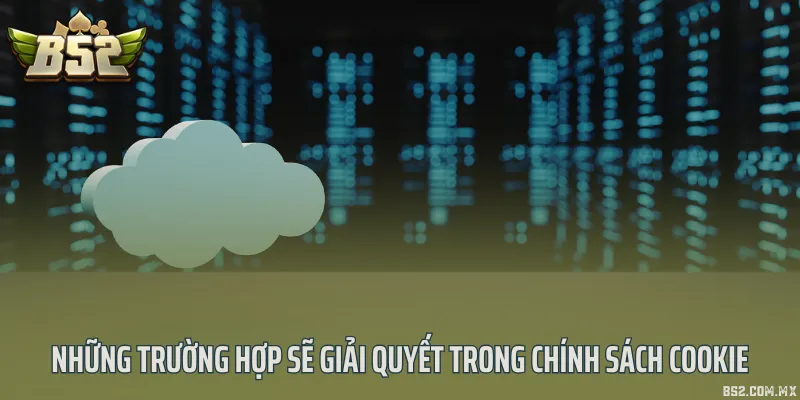 Những trường hợp sẽ giải quyết trong chính sách cookie