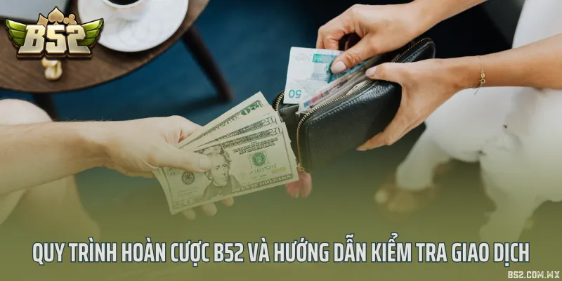 Quy trình hoàn cược B52 và hướng dẫn kiểm tra giao dịch