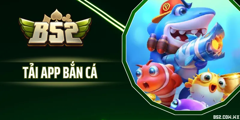 Tải App Bắn Cá - Giải Pháp Giải Trí Di Động Tiện Lợi Tại B52