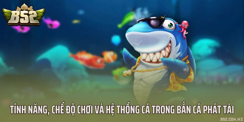 Tính năng, chế độ chơi và hệ thống cá trong bắn cá phát tài