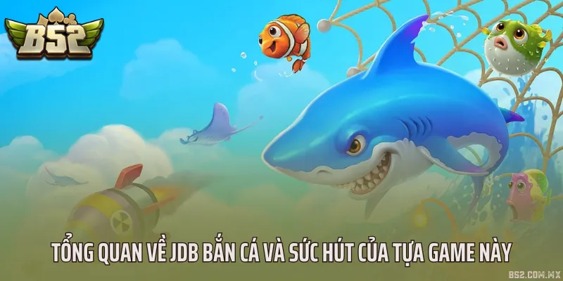 Tổng quan về JDB bắn cá và sức hút