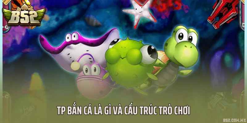 TP bắn cá là gì và cấu trúc trò chơi