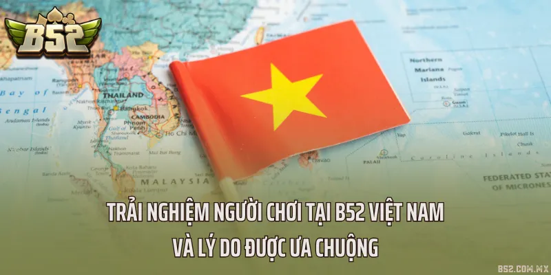 Trải nghiệm người chơi tại B52 Việt Nam và lý do được ưa chuộng