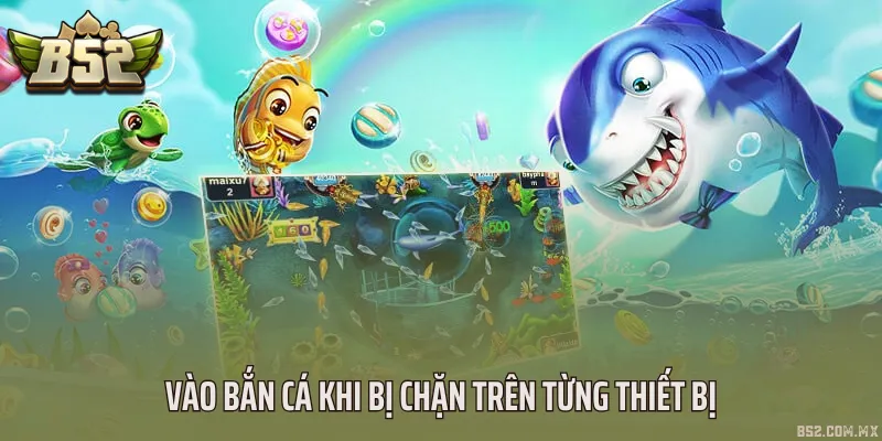 Vào bắn cá khi bị chặn trên từng thiết bị
