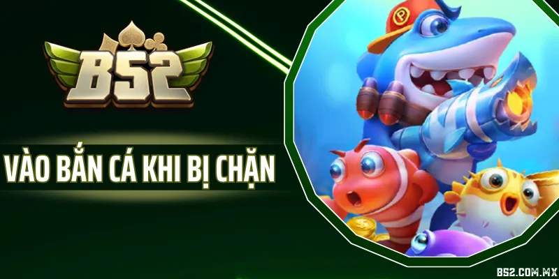 Vào Bắn Cá Khi Bị Chặn - Nguyên Nhân Thường Gặp Và Cách Xử Lý