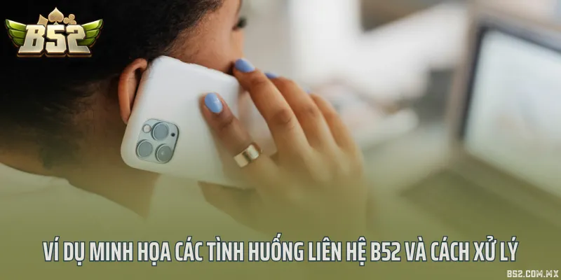 Ví dụ minh họa các tình huống liên hệ B52 và cách xử lý