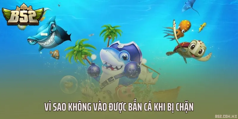 Vì sao không vào được bắn cá khi bị chặn