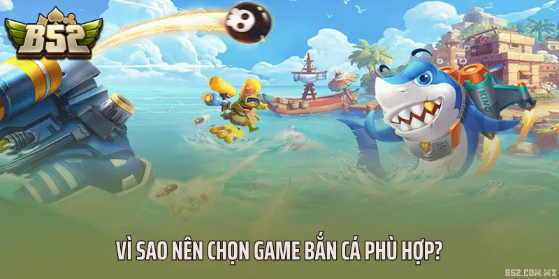 Vì sao nên chọn game bắn cá phù hợp?